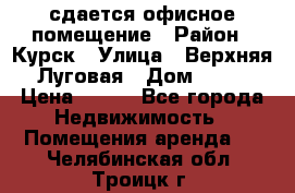 сдается офисное помещение › Район ­ Курск › Улица ­ Верхняя Луговая › Дом ­ 13 › Цена ­ 400 - Все города Недвижимость » Помещения аренда   . Челябинская обл.,Троицк г.